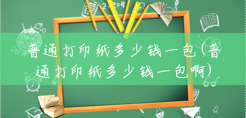 普通打印纸多少钱一包(普通打印纸多少钱一包啊) 普通打印纸多少钱一包(普通打印纸多少钱一包啊)