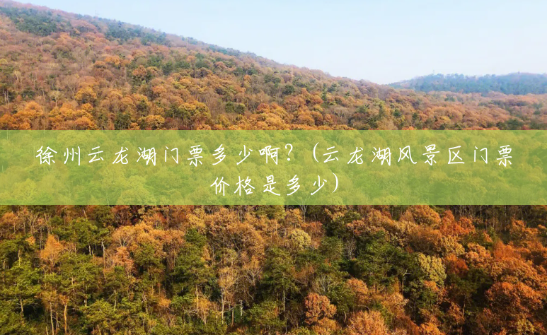 徐州云龙湖门票多少啊?(云龙湖风景区门票价格是多少) 徐州云龙湖门票多少啊?(云龙湖风景区门票价格是多少)