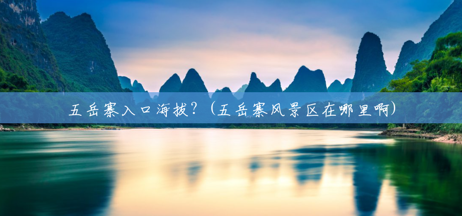 五岳寨入口海拔？(五岳寨风景区在哪里啊)