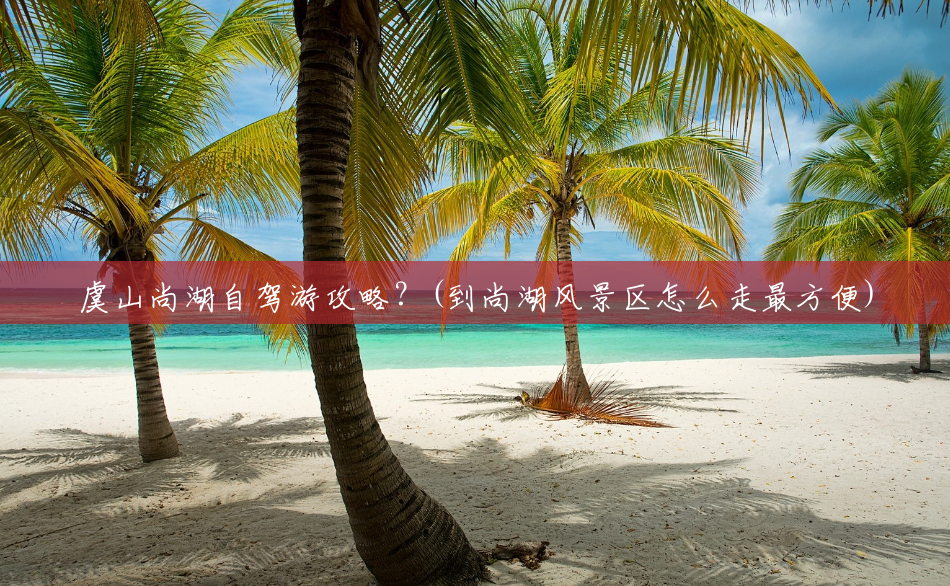 虞山尚湖自驾游攻略?(到尚湖风景区怎么走最方便) 虞山尚湖自驾游攻略?(到尚湖风景区怎么走最方便)