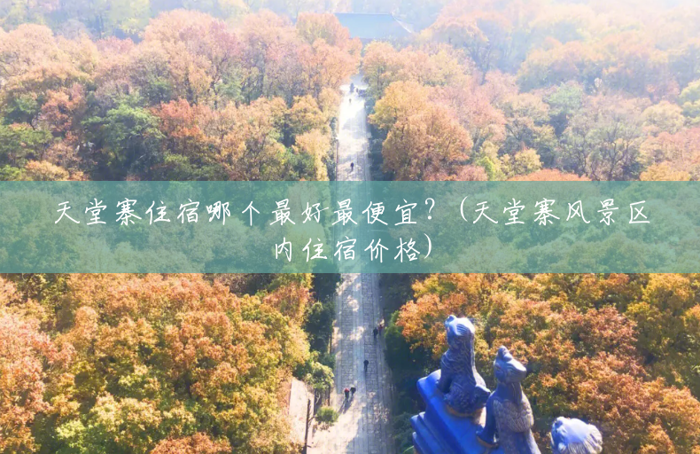 天堂寨住宿哪个最好最便宜?(天堂寨风景区内住宿价格) 天堂寨住宿哪个最好最便宜?(天堂寨风景区内住宿价格)