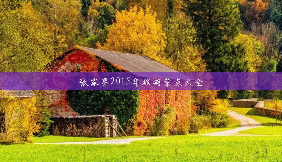 张家界2015年旅游景点大全 张家界2015年旅游景点大全
