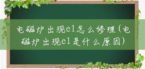 电磁炉出现e1怎么修理(电磁炉出现e1是什么原因)