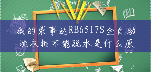 我的荣事达RB6517S全自动洗衣机不能脱水是什么原因,求解答?() 我的荣事达RB6517S全自动洗衣机不能脱水是什么原因,求解答?()