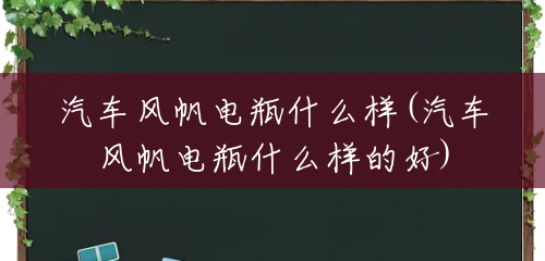 汽车风帆电瓶什么样(汽车风帆电瓶什么样的好)