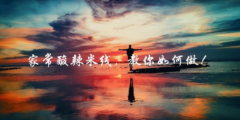 家常酸辣米线，教你如何做！