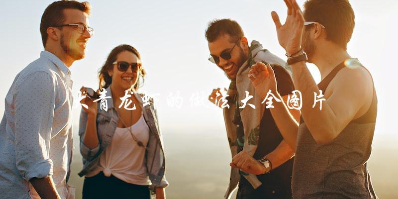 大青龙虾的做法大全图片 大青龙虾的做法大全图片
