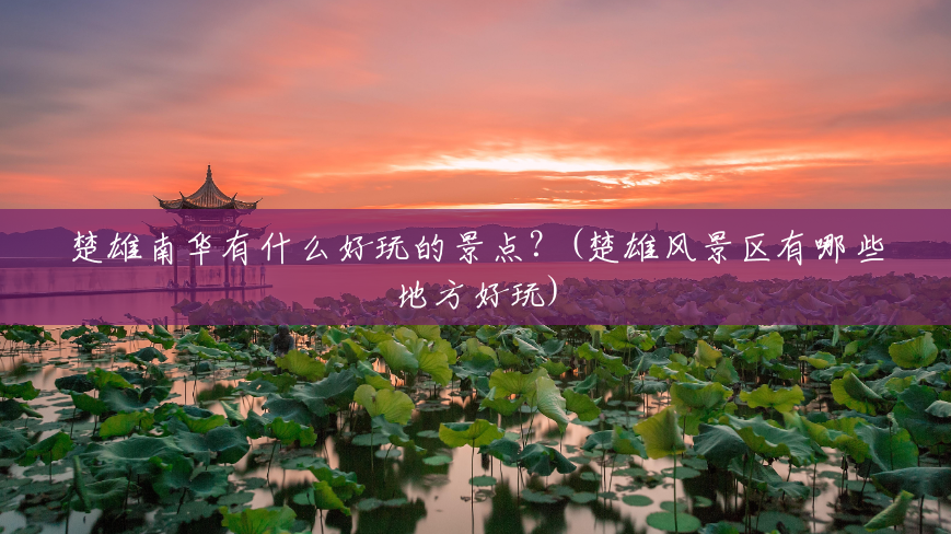 楚雄南华有什么好玩的景点？(楚雄风景区有哪些地方好玩)