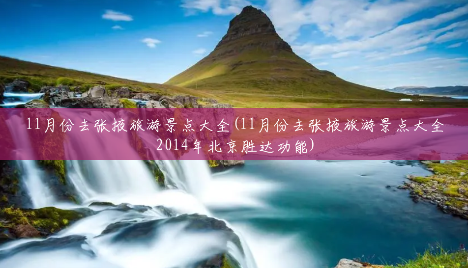 11月份去张掖旅游景点大全(11月份去张掖旅游景点大全2014年北京胜达功能) 11月份去张掖旅游景点大全(11月份去张掖旅游景点大全2014年北京胜达功能)
