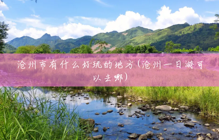 沧州市有什么好玩的地方(沧州一日游可以去哪) 沧州市有什么好玩的地方(沧州一日游可以去哪)
