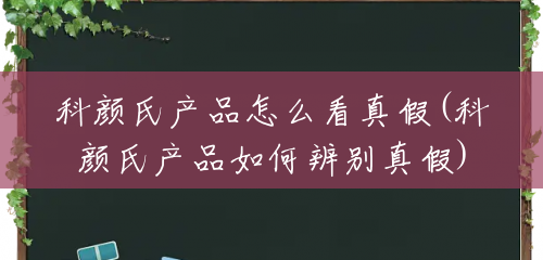 科颜氏产品怎么看真假(科颜氏产品如何辨别真假)