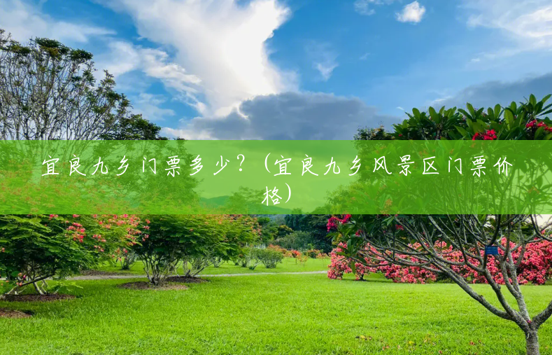宜良九乡门票多少?(宜良九乡风景区门票价格) 宜良九乡门票多少?(宜良九乡风景区门票价格)