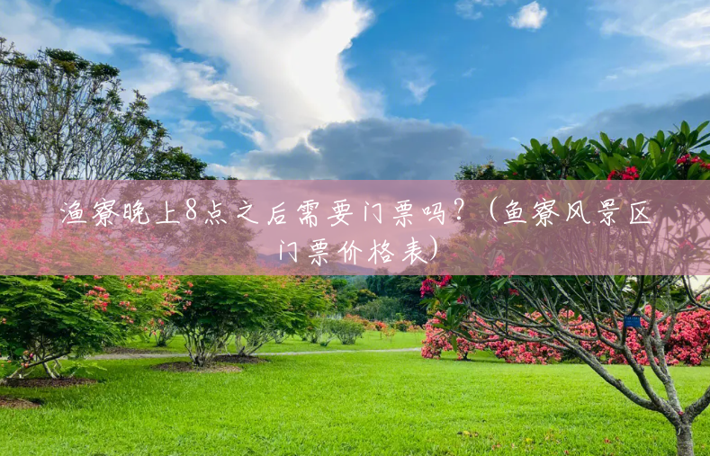 渔寮晚上8点之后需要门票吗?(鱼寮风景区门票价格表) 渔寮晚上8点之后需要门票吗?(鱼寮风景区门票价格表)