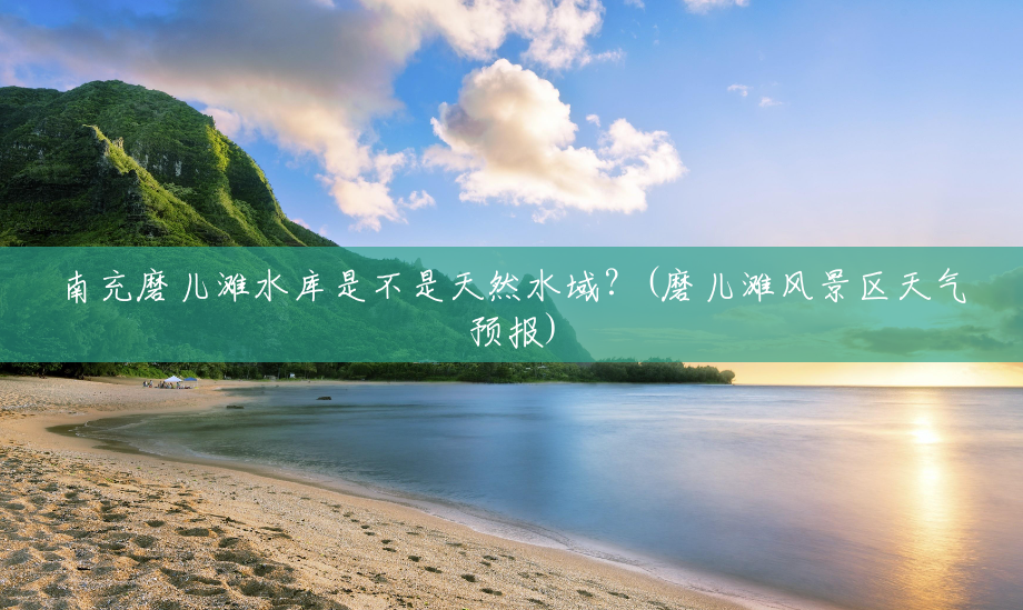 南充磨儿滩水库是不是天然水域?(磨儿滩风景区天气预报) 南充磨儿滩水库是不是天然水域?(磨儿滩风景区天气预报)
