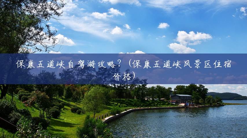 保康五道峡自驾游攻略?(保康五道峡风景区住宿价格) 保康五道峡自驾游攻略?(保康五道峡风景区住宿价格)