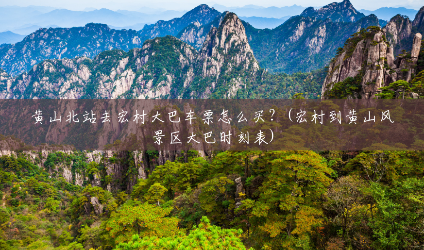 黄山北站去宏村大巴车票怎么买?(宏村到黄山风景区大巴时刻表) 黄山北站去宏村大巴车票怎么买?(宏村到黄山风景区大巴时刻表)
