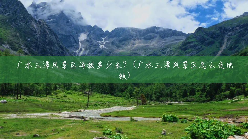 广水三潭风景区海拔多少米?(广水三潭风景区怎么走地铁) 广水三潭风景区海拔多少米?(广水三潭风景区怎么走地铁)