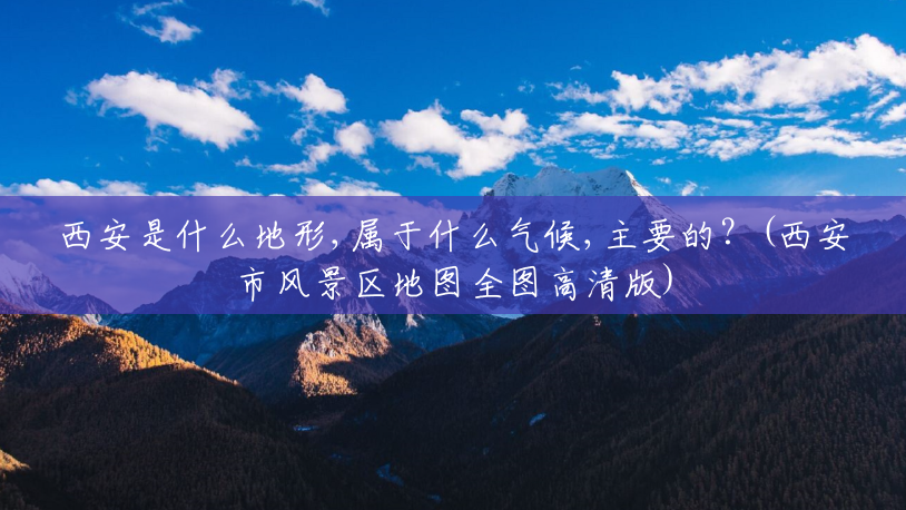 西安是什么地形,属于什么气候,主要的?(西安市风景区地图全图高清版) 西安是什么地形,属于什么气候,主要的?(西安市风景区地图全图高清版)