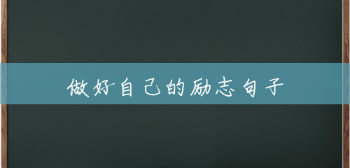 做好自己的励志句子 做好自己的励志句子