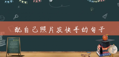 配自己照片发快手的句子 配自己照片发快手的句子