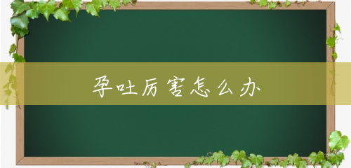 孕吐厉害怎么办