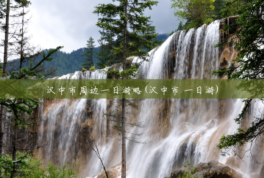 汉中市周边一日游略(汉中市 一日游) 汉中市周边一日游略(汉中市 一日游)