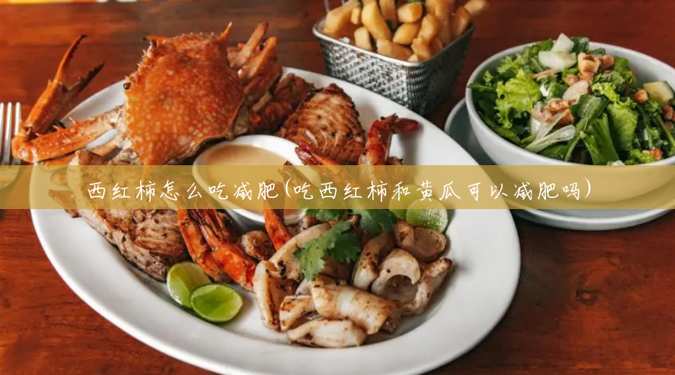 西红柿怎么吃减肥(吃西红柿和黄瓜可以减肥吗) 西红柿怎么吃减肥(吃西红柿和黄瓜可以减肥吗)