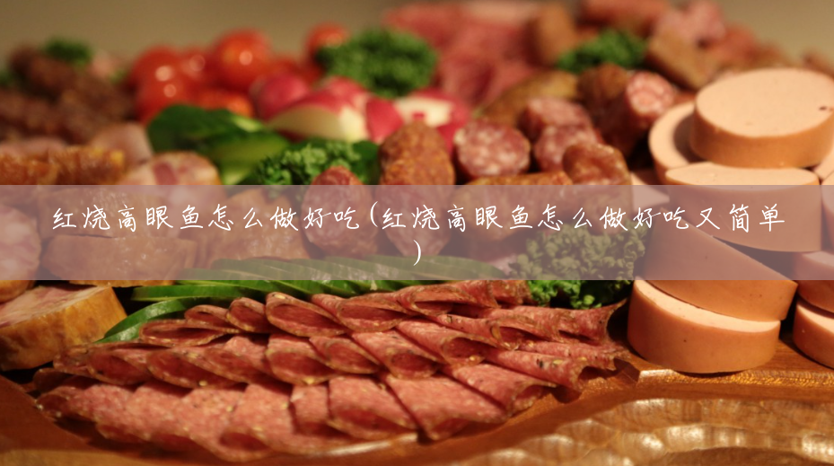 红烧高眼鱼怎么做好吃(红烧高眼鱼怎么做好吃又简单) 红烧高眼鱼怎么做好吃(红烧高眼鱼怎么做好吃又简单)