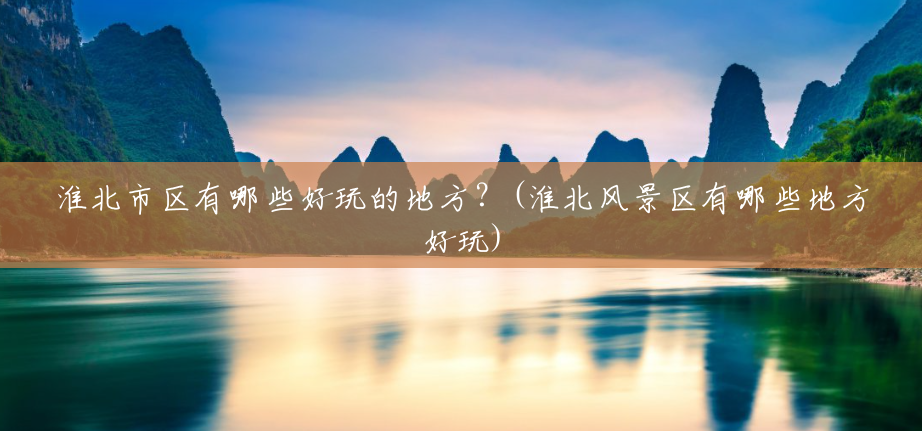 淮北市区有哪些好玩的地方?(淮北风景区有哪些地方好玩) 淮北市区有哪些好玩的地方?(淮北风景区有哪些地方好玩)
