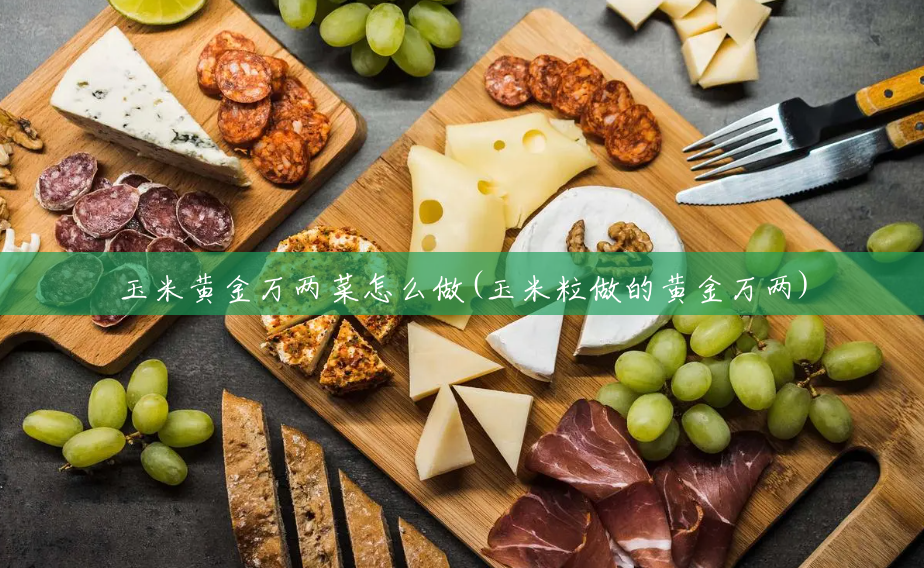 玉米黄金万两菜怎么做(玉米粒做的黄金万两) 玉米黄金万两菜怎么做(玉米粒做的黄金万两)