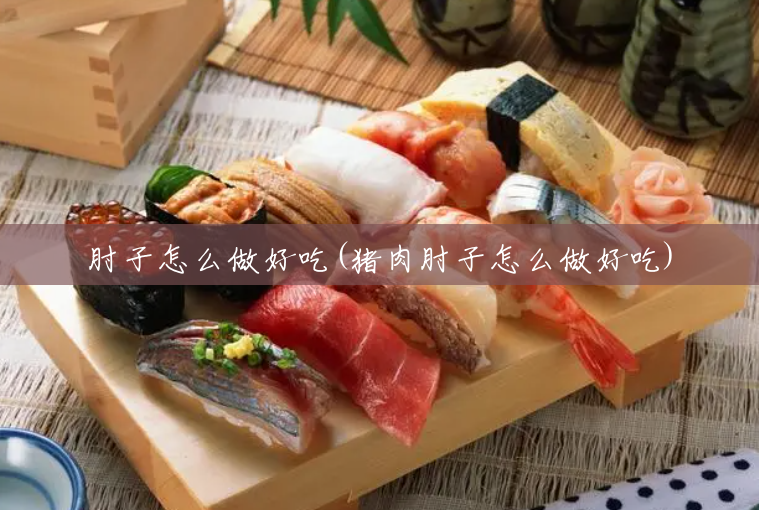 肘子怎么做好吃(猪肉肘子怎么做好吃) 肘子怎么做好吃(猪肉肘子怎么做好吃)
