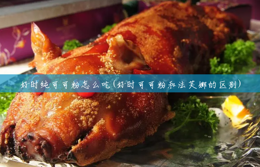 好时纯可可粉怎么吃(好时可可粉和法芙娜的区别) 好时纯可可粉怎么吃(好时可可粉和法芙娜的区别)