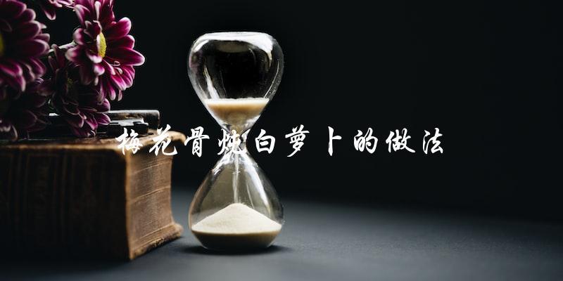 梅花骨炖白萝卜：一道简单易学的美味家常菜