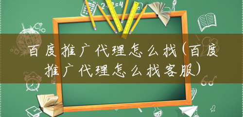 百度推广代理怎么找(百度推广代理怎么找客服)