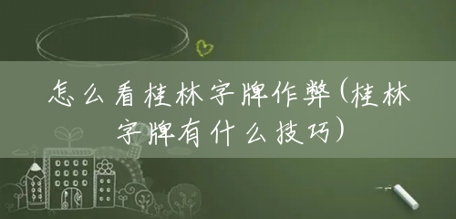 怎么看桂林字牌作弊(桂林字牌有什么技巧) 怎么看桂林字牌作弊(桂林字牌有什么技巧)