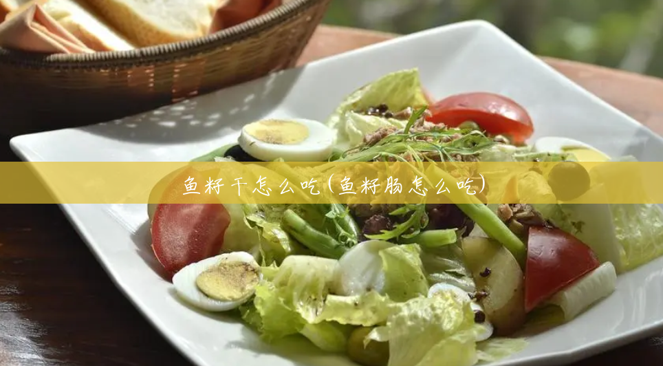 鱼籽干怎么吃(鱼籽肠怎么吃) 鱼籽干怎么吃(鱼籽肠怎么吃)