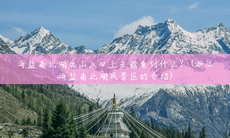 海盐南北湖鹿山入口上去能看到什么?(浙江海盐南北湖风景区的介绍) 海盐南北湖鹿山入口上去能看到什么?(浙江海盐南北湖风景区的介绍)