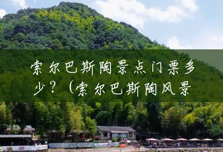 索尔巴斯陶景点门票多少?(索尔巴斯陶风景区门票多少钱) 索尔巴斯陶景点门票多少?(索尔巴斯陶风景区门票多少钱)