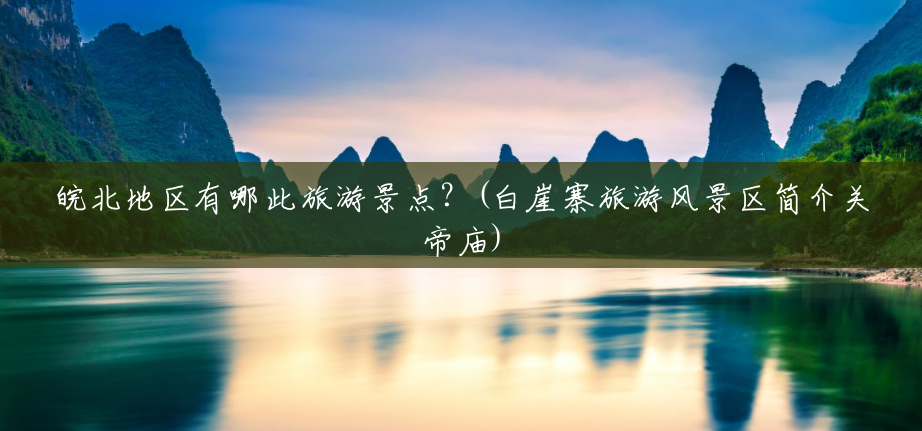 皖北地区有哪此旅游景点?(白崖寨旅游风景区简介关帝庙) 皖北地区有哪此旅游景点?(白崖寨旅游风景区简介关帝庙)