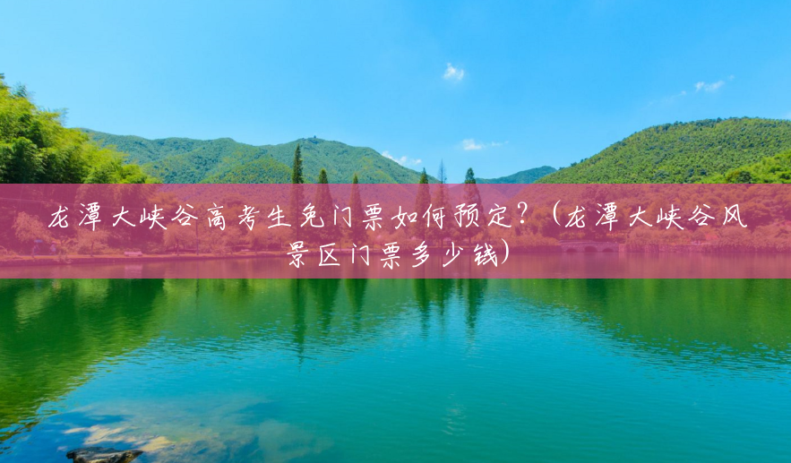 龙潭大峡谷高考生免门票如何预定?(龙潭大峡谷风景区门票多少钱) 龙潭大峡谷高考生免门票如何预定?(龙潭大峡谷风景区门票多少钱)