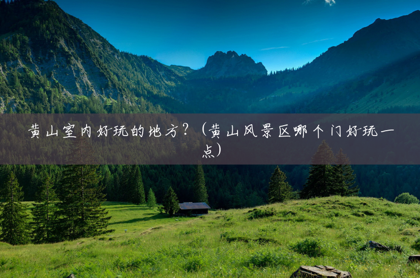 黄山室内好玩的地方？(黄山风景区哪个门好玩一点)