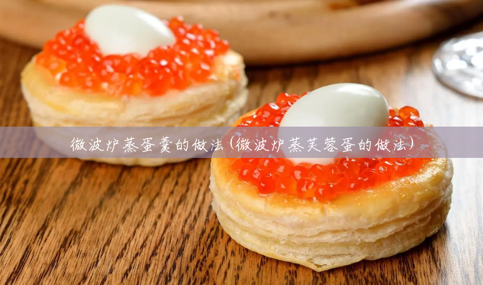 微波炉蒸蛋羹的做法(微波炉蒸芙蓉蛋的做法) 微波炉蒸蛋羹的做法(微波炉蒸芙蓉蛋的做法)