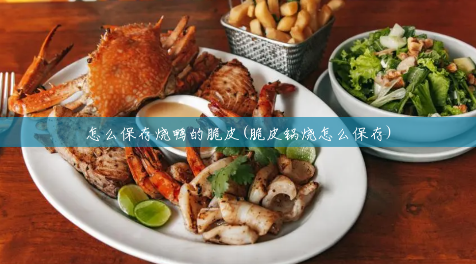 怎么保存烧鸭的脆皮(脆皮锅烧怎么保存) 怎么保存烧鸭的脆皮(脆皮锅烧怎么保存)