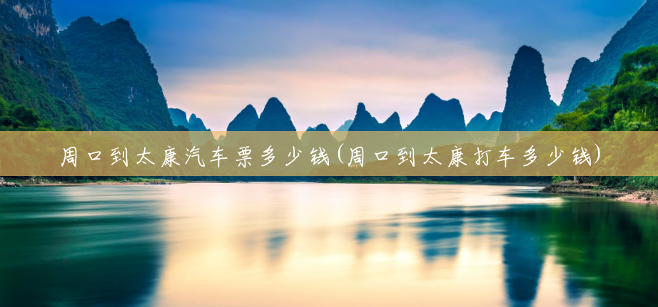 周口到太康汽车票多少钱(周口到太康打车多少钱) 周口到太康汽车票多少钱(周口到太康打车多少钱)