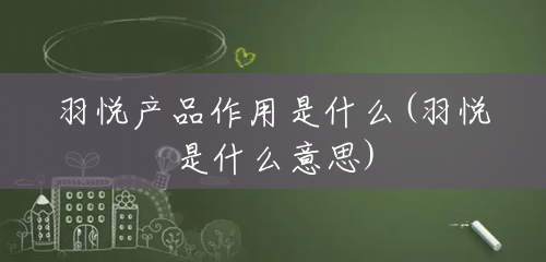 羽悦产品作用是什么(羽悦是什么意思) 羽悦产品作用是什么(羽悦是什么意思)