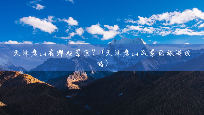 天津盘山有哪些景区?(天津盘山风景区旅游攻略) 天津盘山有哪些景区?(天津盘山风景区旅游攻略)