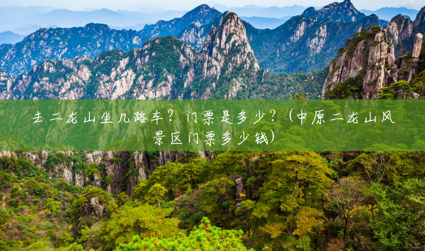 去二龙山坐几路车？门票是多少？(中原二龙山风景区门票多少钱)
