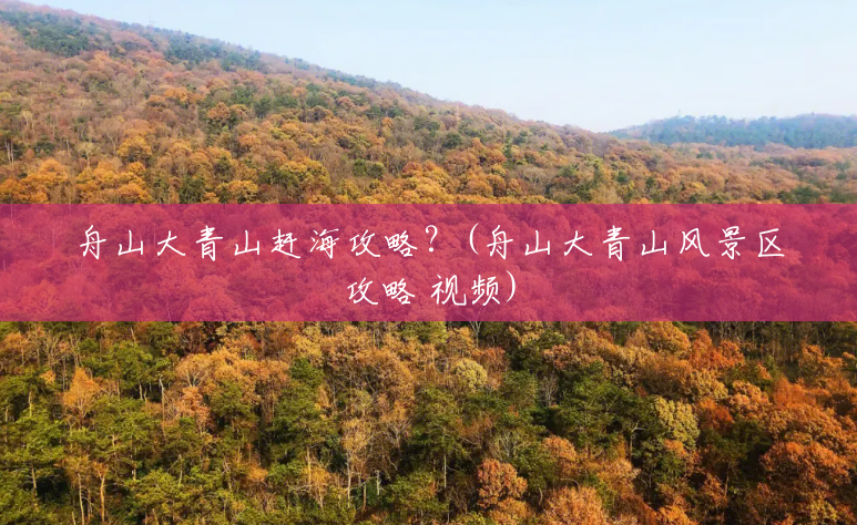 舟山大青山赶海攻略?(舟山大青山风景区攻略 视频) 舟山大青山赶海攻略?(舟山大青山风景区攻略 视频)