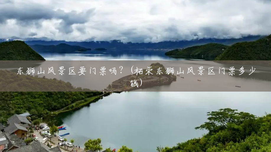 东狮山风景区要门票吗?(柘荣东狮山风景区门票多少钱) 东狮山风景区要门票吗?(柘荣东狮山风景区门票多少钱)