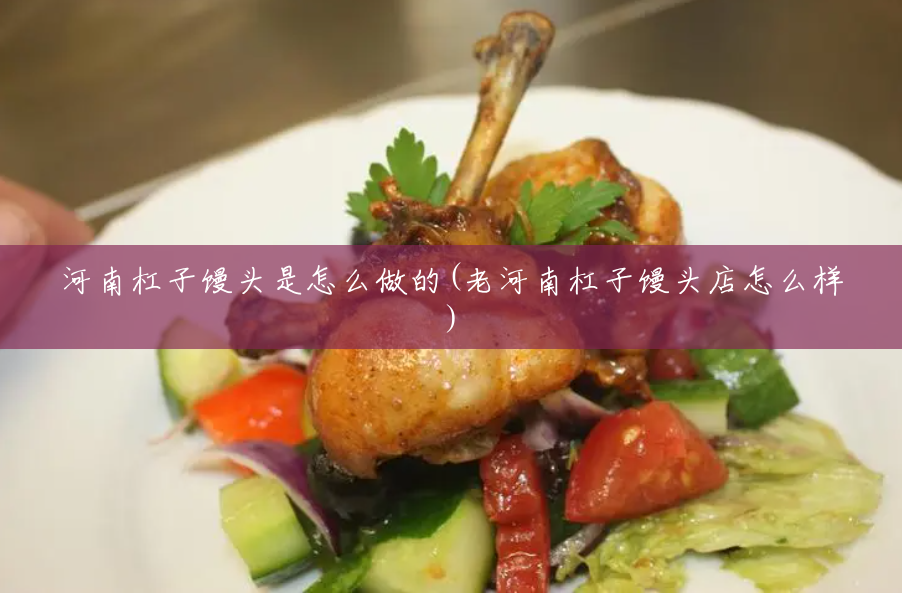 河南杠子馒头是怎么做的(老河南杠子馒头店怎么样) 河南杠子馒头是怎么做的(老河南杠子馒头店怎么样)